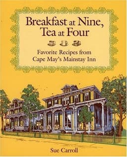 Breakfast at Nine, Tea at Four: Favorite Recipes from Cape Mays Mainstay Inn